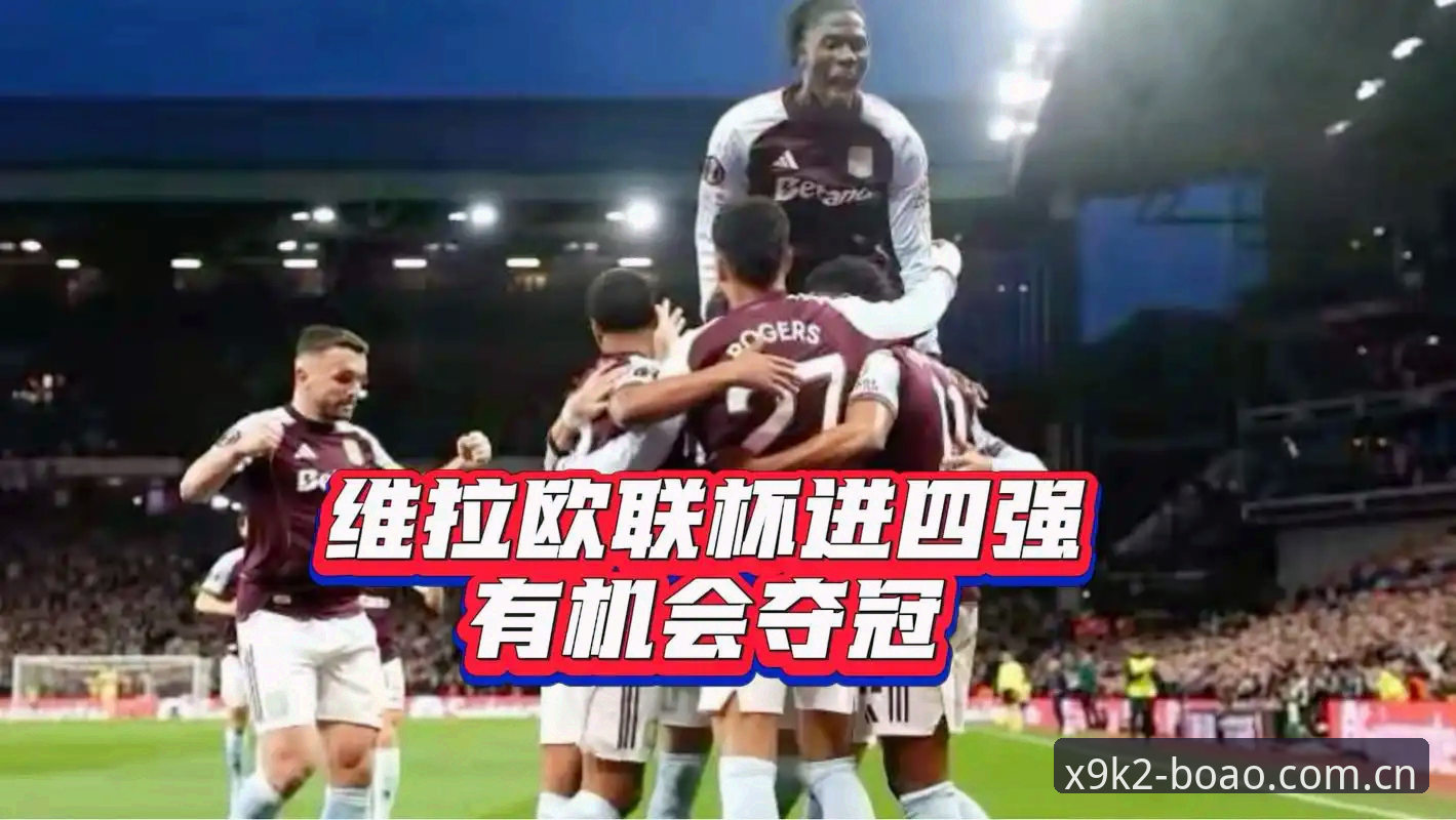 博澳新纪元怎么下载 欧联杯决赛复盘教程:从维拉3-0夺冠看博澳体育平台观赛体验操作指南
